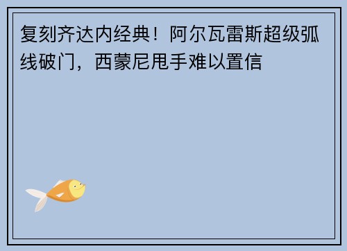 复刻齐达内经典！阿尔瓦雷斯超级弧线破门，西蒙尼甩手难以置信